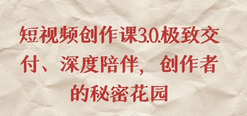 短视频创作课3.0.极致交付、深度陪伴,创作者的秘密花园-优优云网创