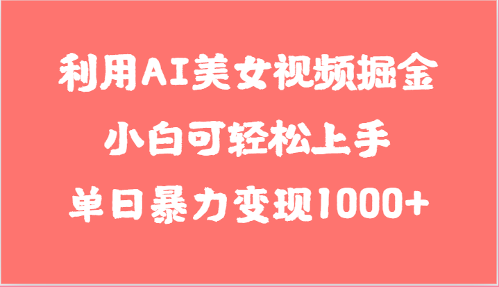 利用AI美女视频掘金,小白可轻松上手,单日暴力变现1000+,想象不到的简单-优优云网创