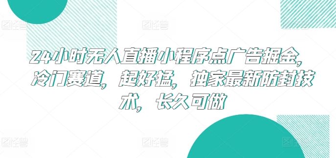 24小时无人直播小程序点广告掘金,冷门赛道,起好猛,独家最新防封技术,长久可做【揭秘】-优优云网创