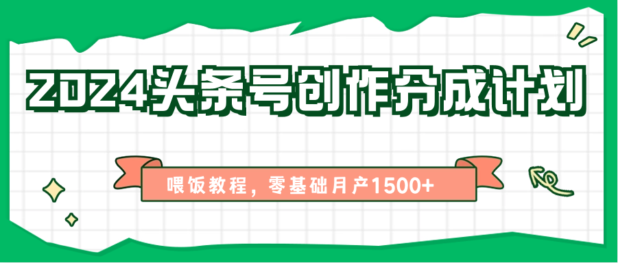 2024头条号创作分成计划、喂饭教程,零基础月产1500+-优优云网创