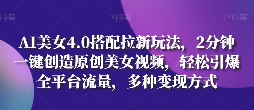 AI美女4.0搭配拉新玩法,2分钟一键创造原创美女视频,轻松引爆全平台流量,多种变现方式【揭秘】-优优云网创