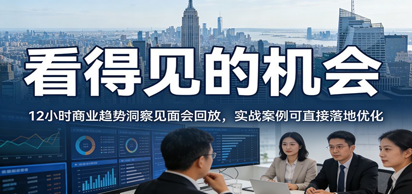 2026看得见的机会,12小时商业趋势洞察见面会回放,实战案例可直接落地优化-优优云网创