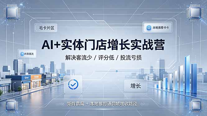 AI+实体门店增长实战营，解决客流少/评分低/投流亏损；矩阵霸屏+本地推打通同城增收路径-优优云网创