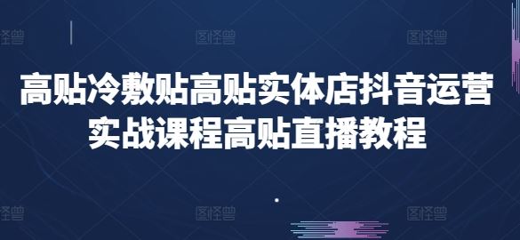 高贴冷敷贴高贴实体店抖音运营实战课程高贴直播教程-优优云网创