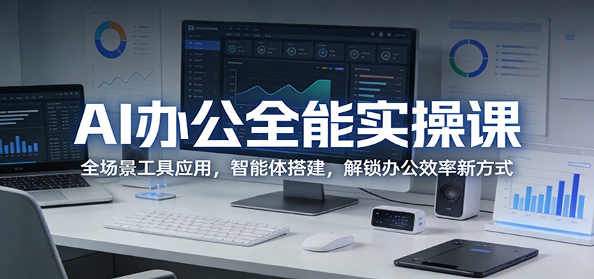 AI办公全能实操课:全场景工具应用,智能体搭建,解锁办公效率新方式-优优云网创