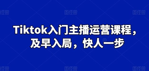 Tiktok入门主播运营课程,及早入局,快人一步-优优云网创