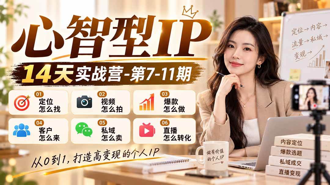 （21066期）【无水印】心智型IP14天实战营-第7-11期：定位怎么找/视频怎么拍/爆款怎么做/客户怎么来/私域怎么卖/直播怎么转化-优优云网创-中创网