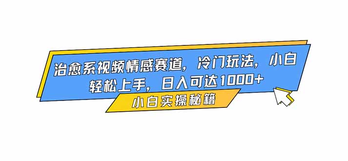 治愈系视频情感赛道,冷门玩法,小白轻松上手,日入可达1000+-优优云网创