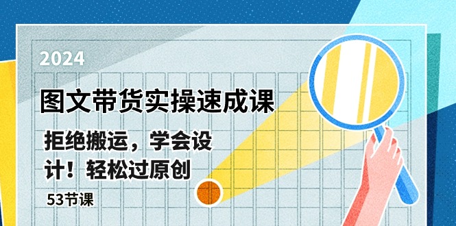 (10569期)最新图文带货实操速成课,拒绝搬运,学会设计!轻松过原创 (53节课)-优优云网创
