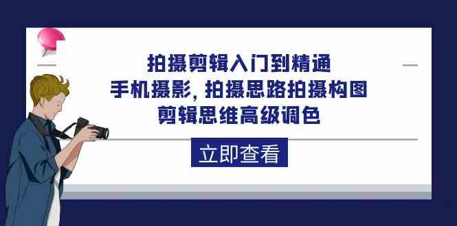 拍摄剪辑入门到精通,手机摄影 拍摄思路拍摄构图 剪辑思维高级调色(93节)-优优云网创