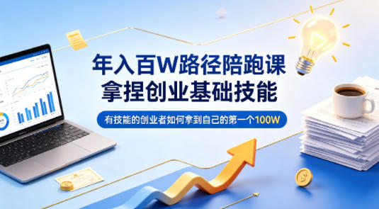 年入百W路径陪跑课，拿捏创业基础技能，有技能的创业者如何拿到自己的第一个100W-优优云网创