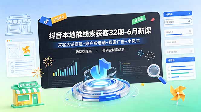 抖音本地推线索获客32期-6月新课：来客店铺搭建+账户冷启动+搜索广告+小风车，告别空耗高成本-优优云网创