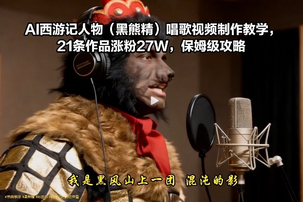AI西游记人物(黑熊精)唱歌视频制作教学,21条作品涨粉27W,保姆级攻略-优优云网创