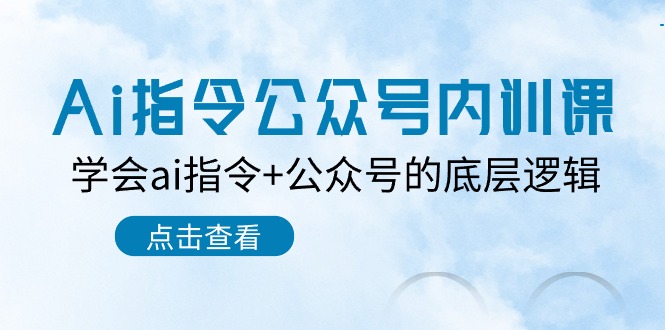 Ai指令公众号内训课:学会ai指令+公众号的底层逻辑(7节课)-优优云网创