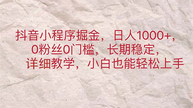 (11447期)抖音小程序掘金,日人1000+,0粉丝0门槛,长期稳定,小白也能轻松上手-优优云网创