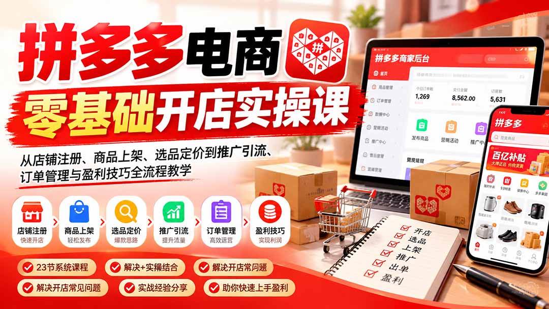 (21261期)拼多多电商零基础开店实操课:从店铺注册、商品上架、选品定价到推广引流、订单管理与盈利技巧全流程教学-优优云网创-中创网