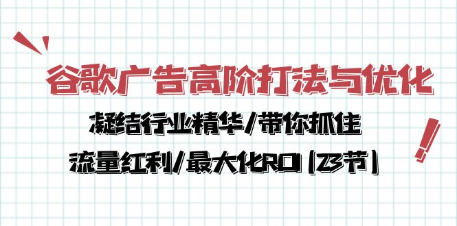 (10287期)谷歌广告高阶打法与优化,凝结行业精华/带你抓住流量红利/最大化ROI(23节)-优优云网创