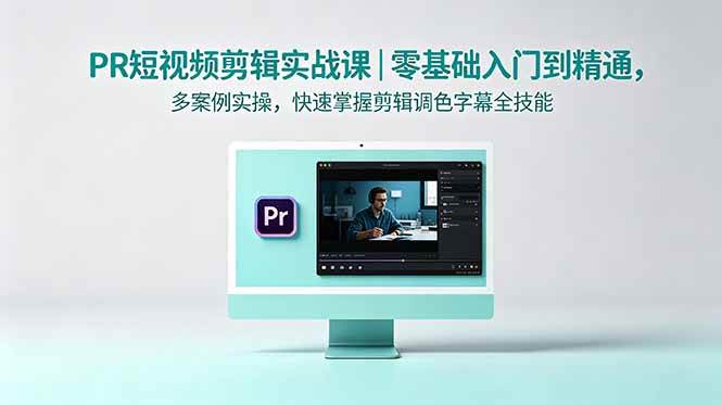 (18633期)PR短视频剪辑实战课|零基础入门到精通,多案例实操,快速掌握剪辑调色字幕全技能-优优云网创