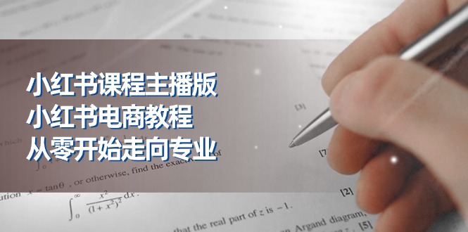 小红书课程主播版,小红书电商教程,从零开始走向专业(23节)-优优云网创