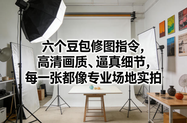 六个豆包修图指令,高清画质、逼真细节,每一张都像专业场地实拍-优优云网创