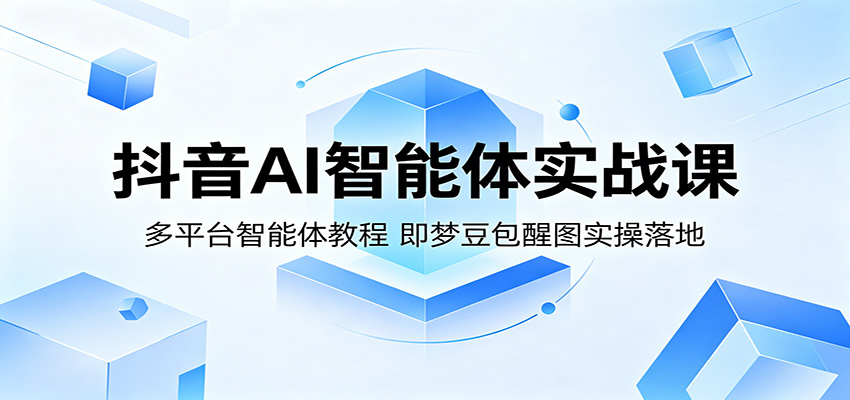 抖音AI智能体实战课:多平台智能体教程,即梦豆包醒图实操落地-优优云网创