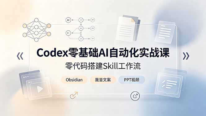 Codex零基础AI自动化实战课,零代码搭建Skill工作流,搭配Obsidian批量制作文案PPT视频-优优云网创