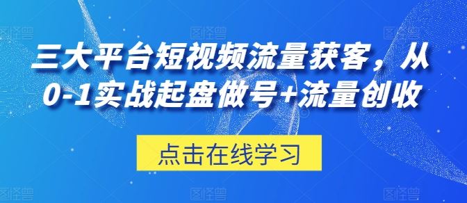 三大平台短视频流量获客,从0-1实战起盘做号+流量创收-优优云网创