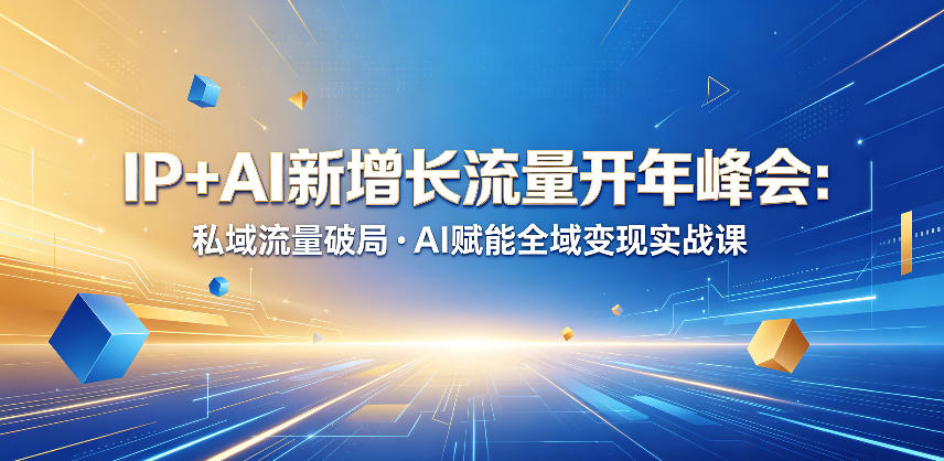IP+AI新增长流量开年峰会:私域流量破局・AI赋能全域变现实战课-优优云网创