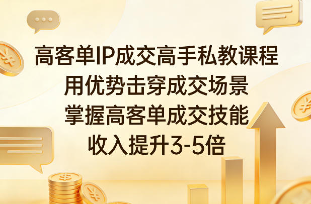 高客单IP成交高手私教课程,用优势击穿成交场景,掌握高客单成交技能,收入提升3-5倍-优优云网创