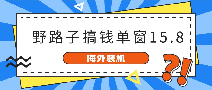 (10385期)海外装机,野路子搞钱,单窗口15.8,已变现10000+-优优云网创