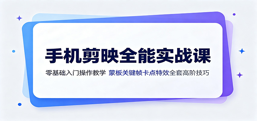手机剪映全能实战课:零基础入门操作教学,蒙版关键帧卡点特效全套高阶技巧-优优云网创