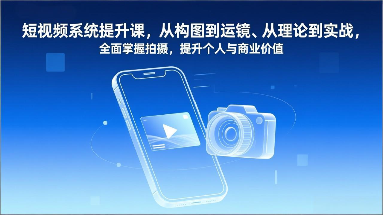 短视频系统提升课,从构图到运镜、从理论到实战,全面掌握拍摄,提升个人与商业价值-优优云网创