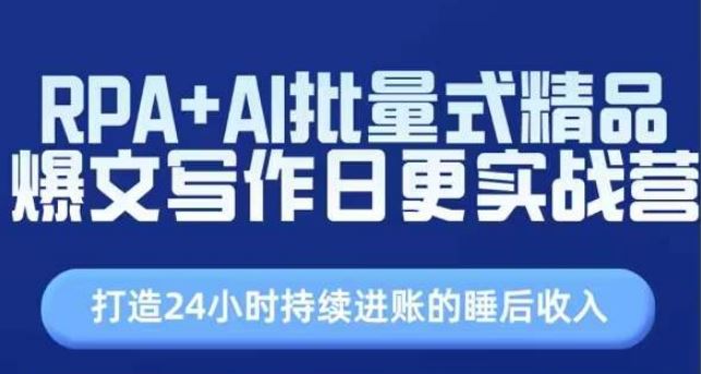 RPA+AI批量式精品爆文写作日更实战营,打造24小时持续进账的睡后收入-优优云网创