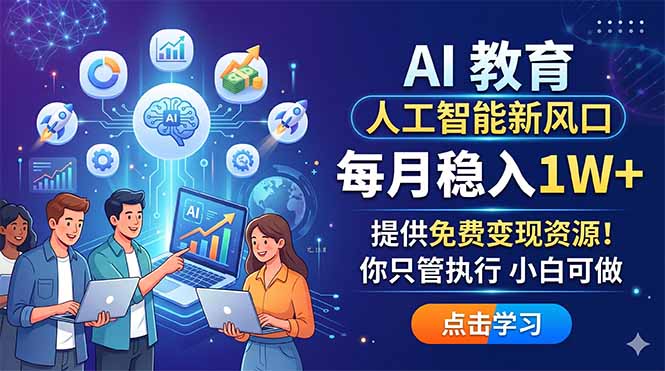 AI 教育人工智能新风口,每月稳入1W+,提供免费变现资源!你只管执行 小白可做-优优云网创