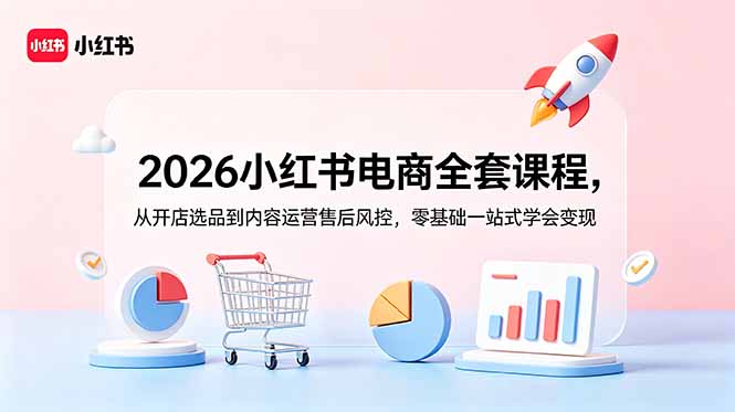 2026小红书电商全套课程,从开店选品到内容运营售后风控,零基础一站式学会变现-优优云网创
