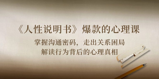 《人性说明书》爆款的心理课:沟通密码/关系困局/解读行为背后心理真相-优优云网创