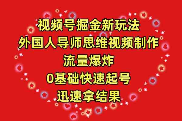 (9877期)视频号掘金新玩法,外国人导师思维视频制作,流量爆炸,0其础快速起号,…-优优云网创