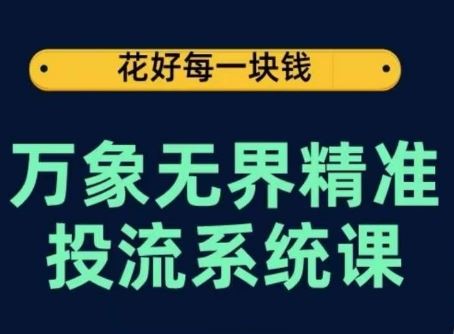 万象无界精准投流系统课,从关键词到推荐,从万象台到达摩盘,从底层原理到实操步骤-优优云网创