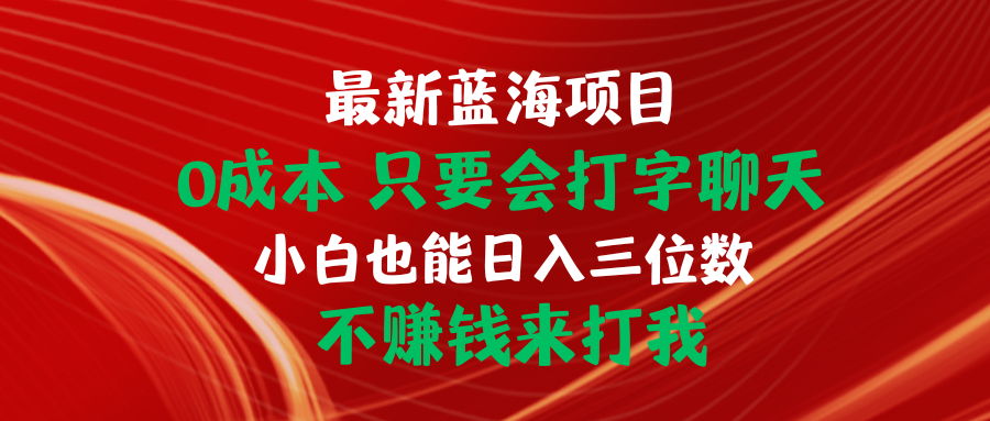 (10424期)最新蓝海项目 0成本 只要会打字聊天 小白也能日入三位数 不赚钱来打我-优优云网创