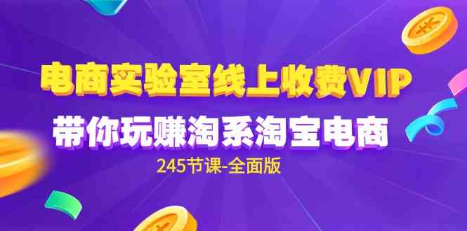 (9859期)电商-实验室 线上收费VIP,带你玩赚淘系淘宝电商(245节课-全面版)-优优云网创