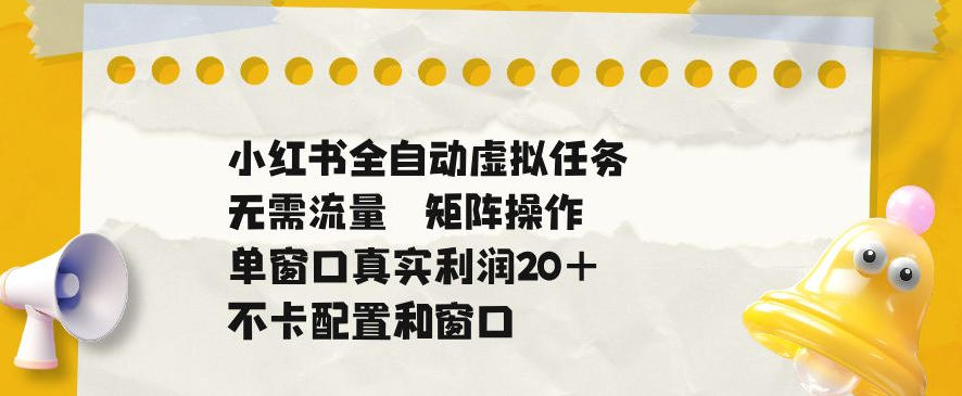 小红书全自动虚拟任务,矩阵操作无需流量,单窗口20+真实收益,不卡配置和窗口【揭秘】-优优云网创