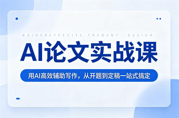 AI论文实战课:用AI高效辅助写作,从开题到定稿一站式搞定-优优云网创