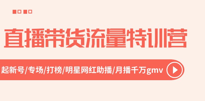 直播带货流量特训营,起新号-专场-打榜-明星网红助播 月播千万gmv(52节)-优优云网创