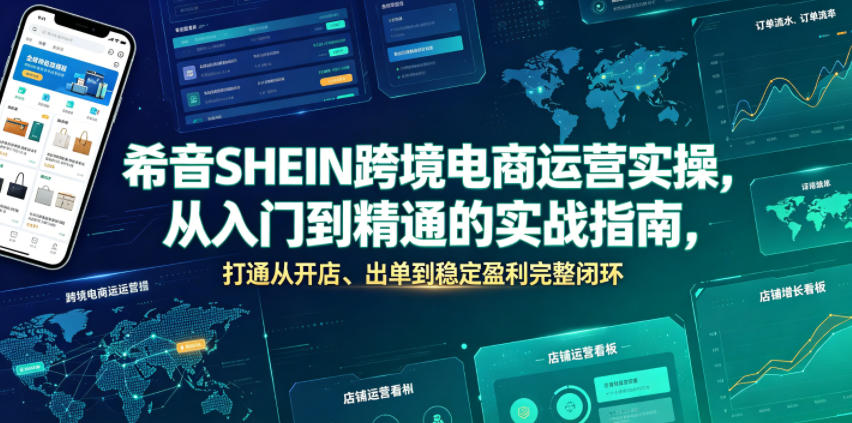 希音SHEIN跨境电商运营实操,从入门到精通的实战指南,打通从开店、出单到稳定盈利完整闭环-优优云网创