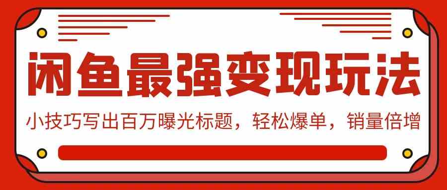 (9606期)闲鱼最强变现玩法:小技巧写出百万曝光标题,轻松爆单,销量倍增-优优云网创