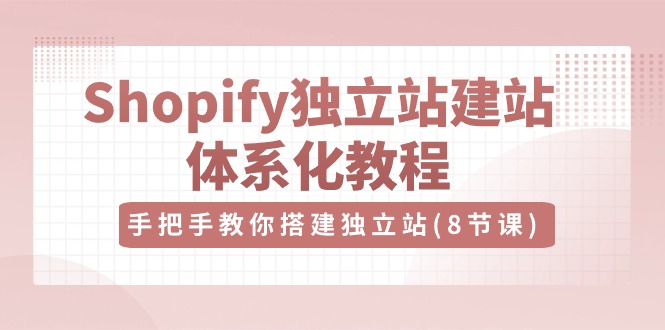 Shopify独立站建站体系化教程,手把手教你搭建独立站(8节视频课)-优优云网创