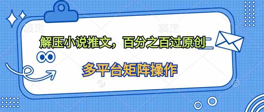 (10119期)解压小说推文,百分之百过原创-优优云网创