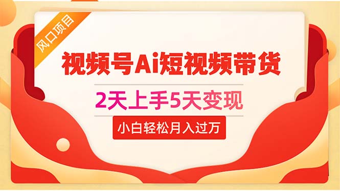 (10807期)2天上手5天变现视频号Ai短视频带货0粉丝0基础小白轻松月入过万-优优云网创