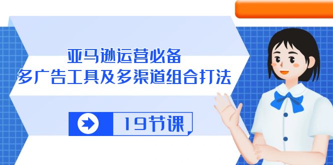 (10552期)亚马逊 运营必备,多广告 工具及多渠道组合打法(19节课)-优优云网创