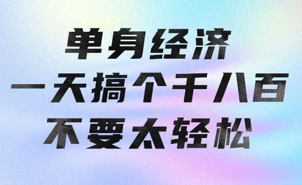 单身经济，拿出执行力一天搞个千八百不要太轻松，长久稳定，越深耕越吃香【揭秘】-优优云网创-中创网